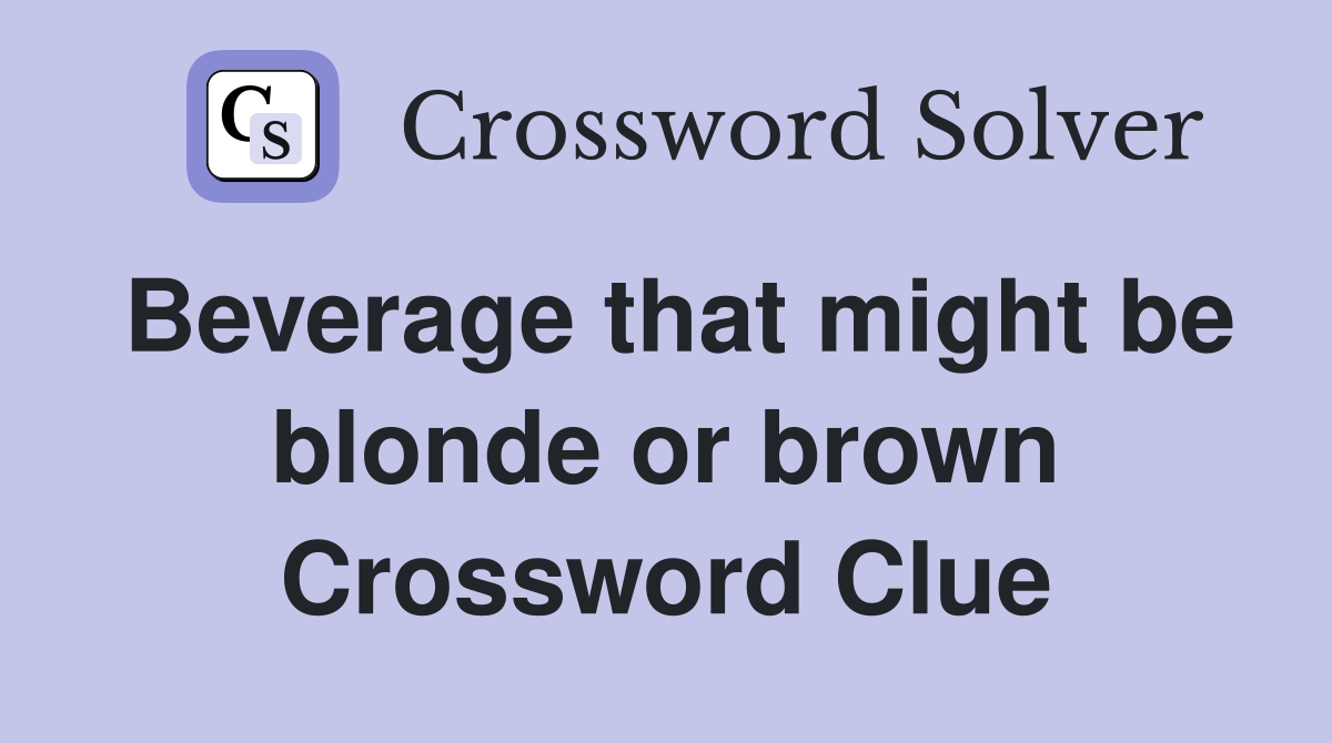 Beverage that might be blonde or brown Crossword Clue