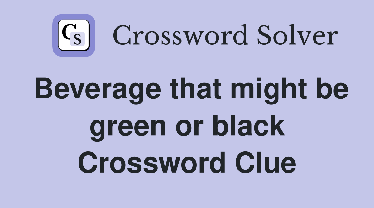 Beverage that might be green or black Crossword Clue
