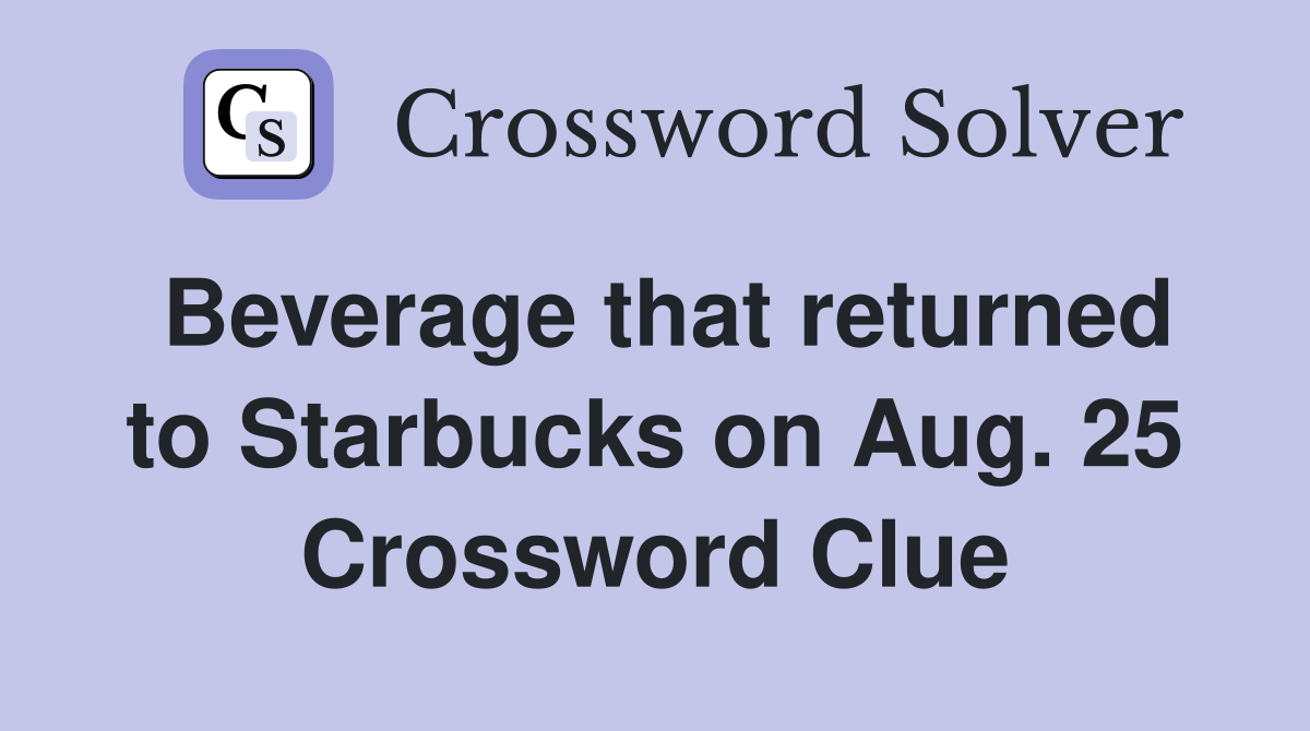 Beverage that returned to Starbucks on Aug. 25 Crossword Clue