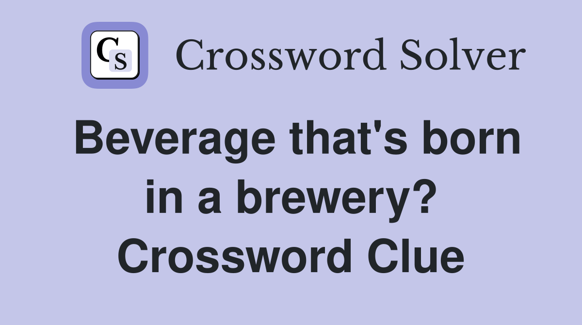 Beverage that's born in a brewery? Crossword Clue