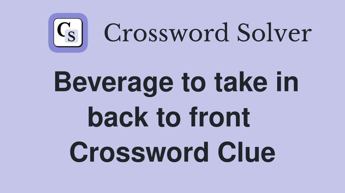 Beverage to take in back to front  Crossword Clue