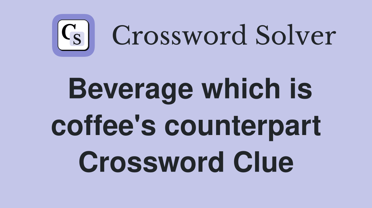 Beverage which is coffee's counterpart Crossword Clue