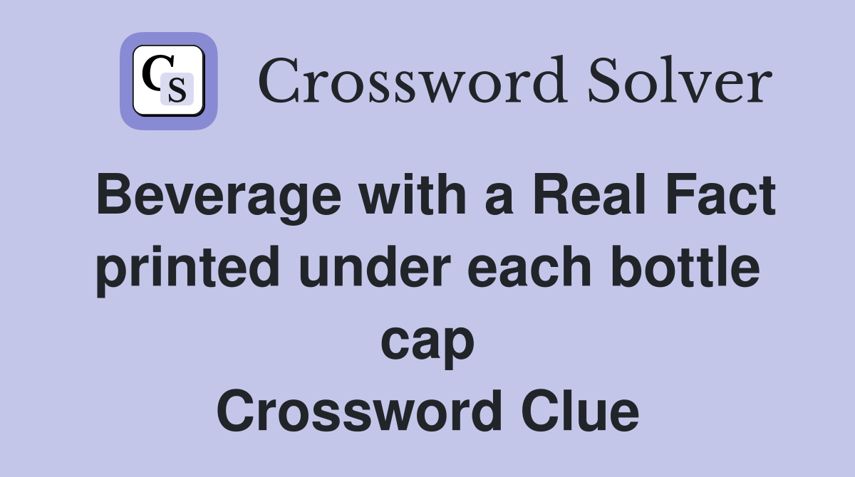Beverage with a Real Fact printed under each bottle cap Crossword Clue