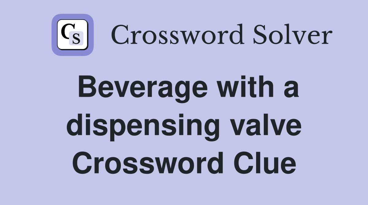 Beverage with a dispensing valve Crossword Clue