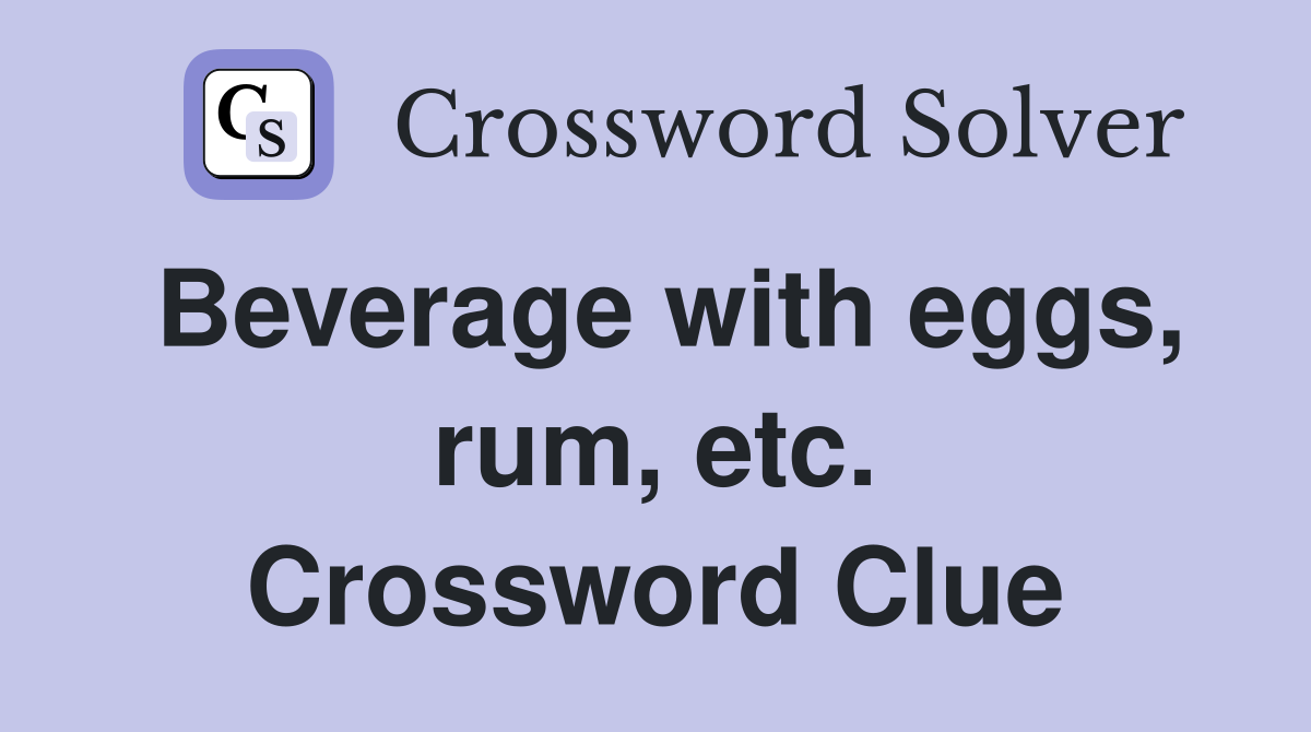 Beverage with eggs, rum, etc. Crossword Clue