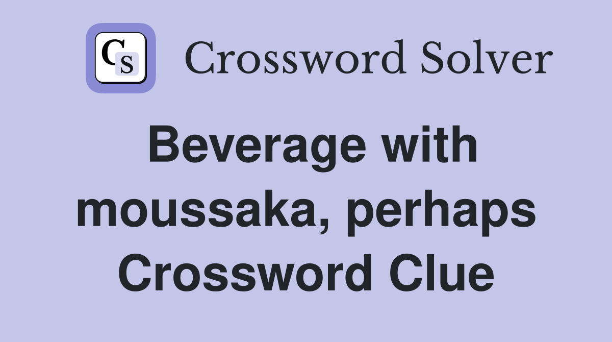 Beverage with moussaka, perhaps Crossword Clue