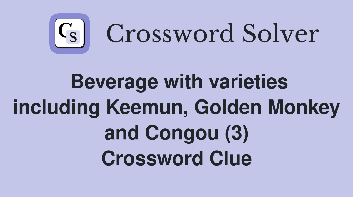 Beverage with varieties including Keemun, Golden Monkey and Congou (3) Crossword Clue