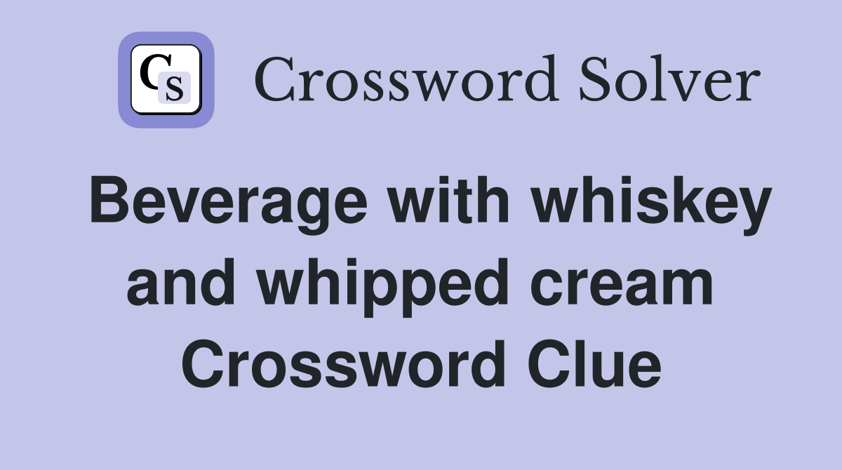 Beverage with whiskey and whipped cream Crossword Clue