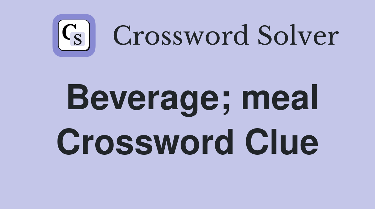 Beverage; meal Crossword Clue