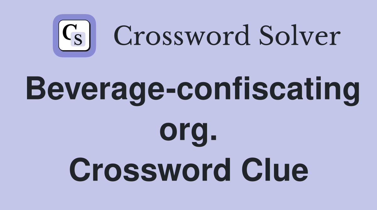Beverage-confiscating org. Crossword Clue