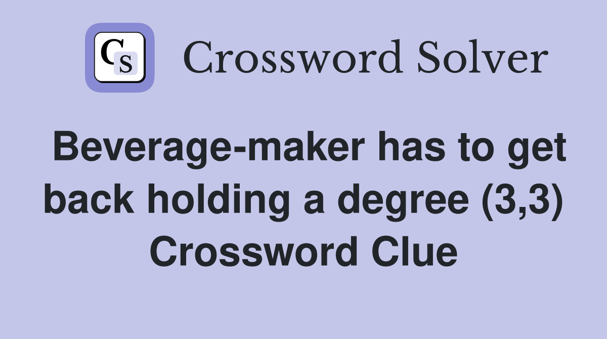 Beverage-maker has to get back holding a degree (3,3) Crossword Clue