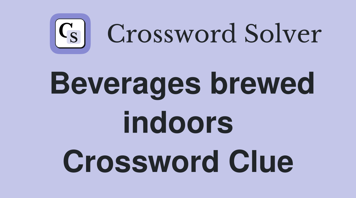 Beverages brewed indoors Crossword Clue