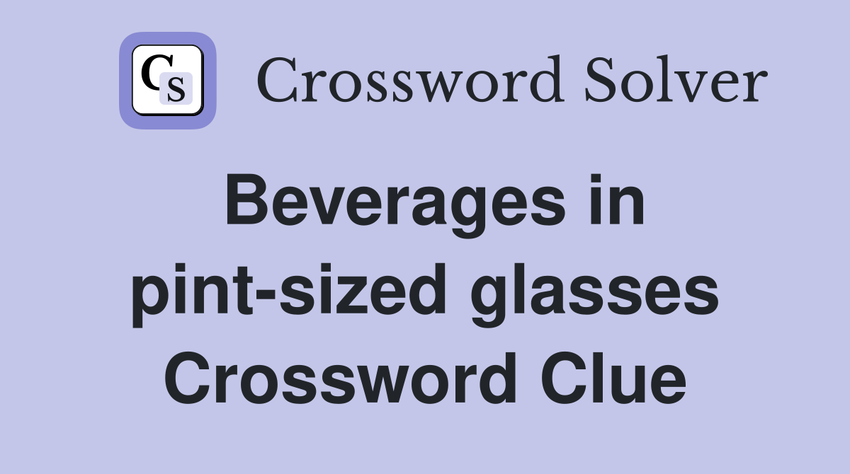 Beverages in pint-sized glasses Crossword Clue