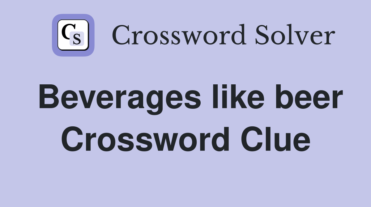 Beverages like beer Crossword Clue