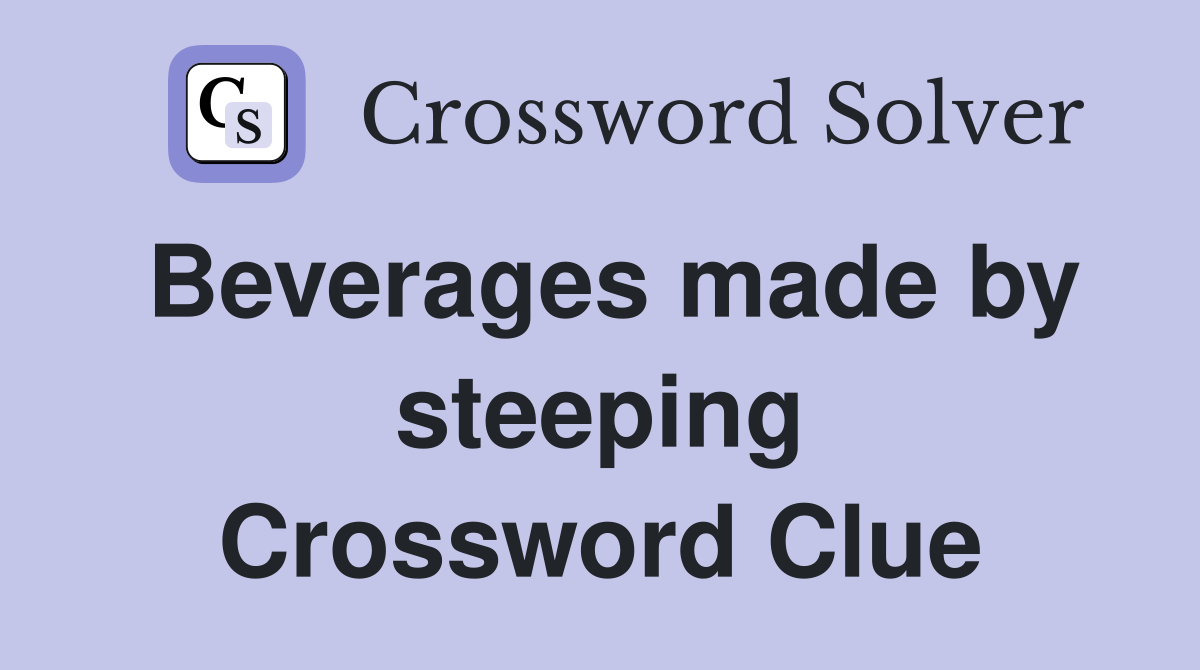 Beverages made by steeping Crossword Clue