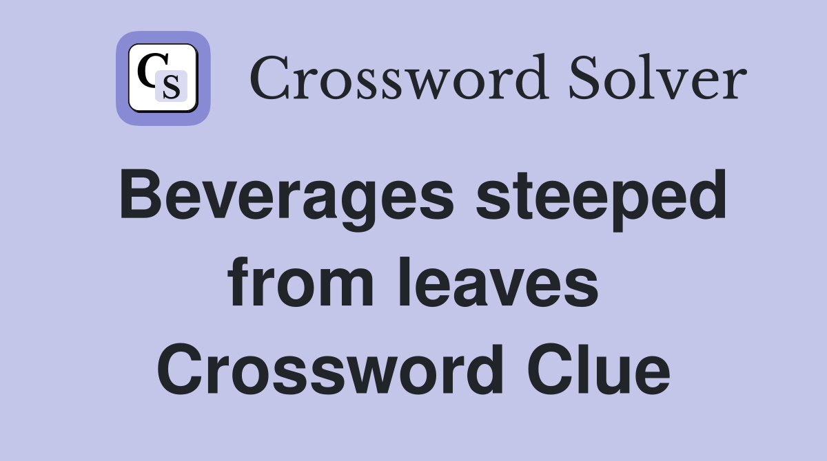 Beverages steeped from leaves Crossword Clue