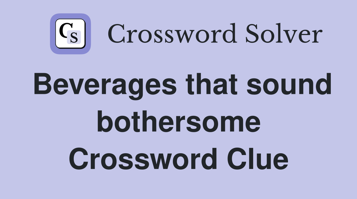 Beverages that sound bothersome Crossword Clue