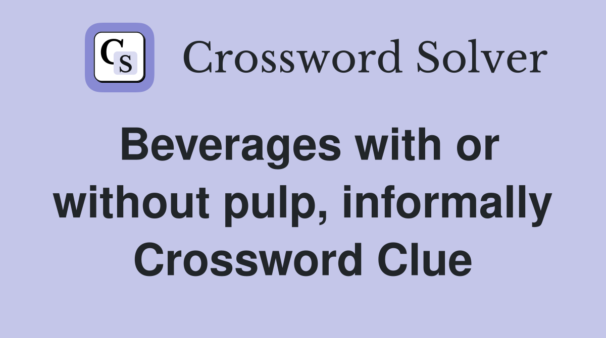 Beverages with or without pulp, informally Crossword Clue