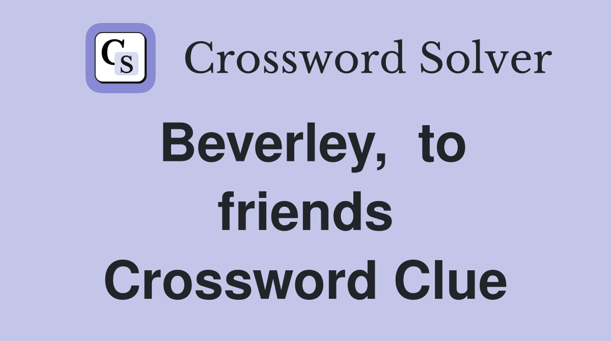 Beverley,  to friends Crossword Clue