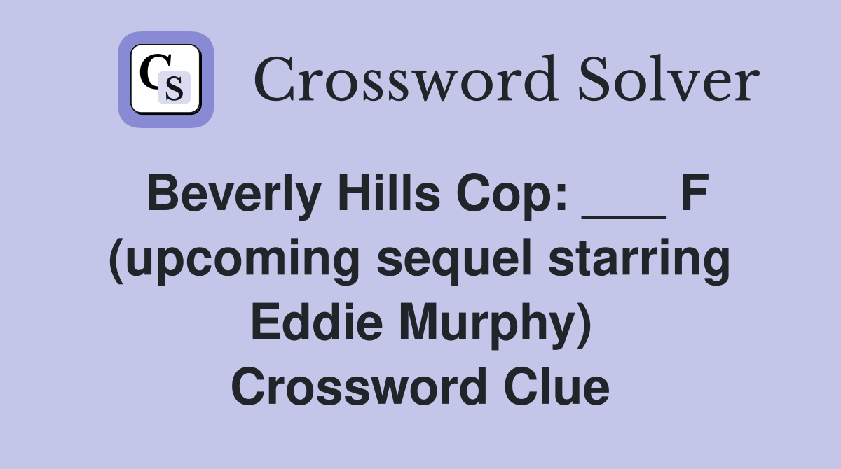 Beverly Hills Cop: ___ F (upcoming sequel starring Eddie Murphy) Crossword Clue