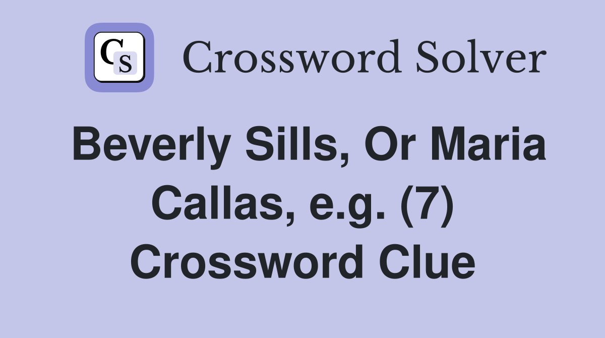 Beverly Sills, Or Maria Callas, e.g. (7) Crossword Clue