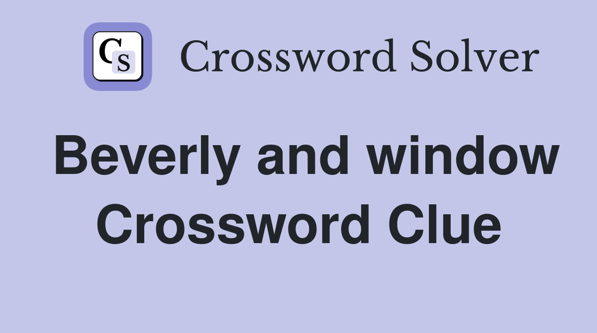 Beverly and window Crossword Clue