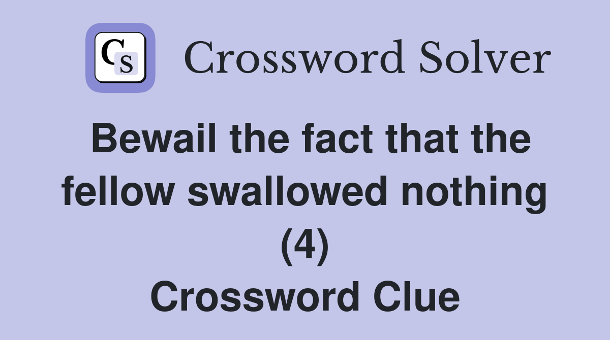 Bewail the fact that the fellow swallowed nothing (4) Crossword Clue