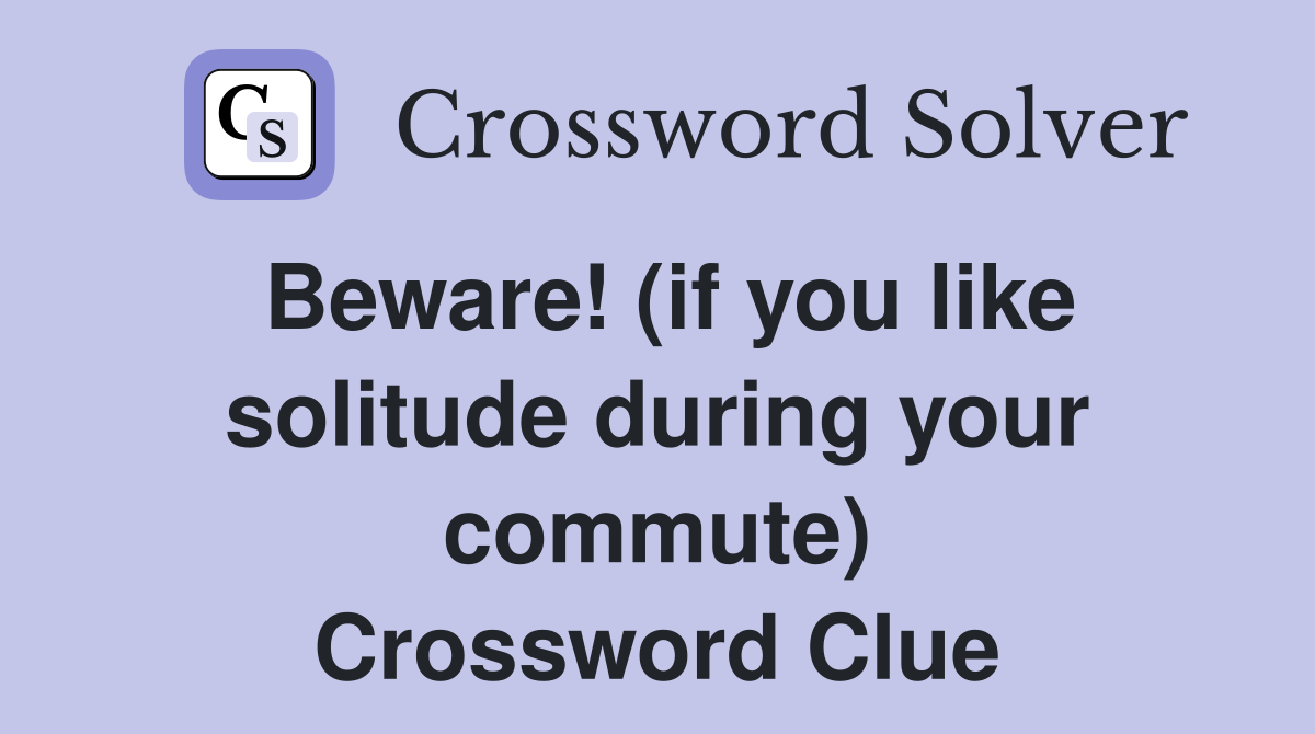 Beware! (if you like solitude during your commute) Crossword Clue