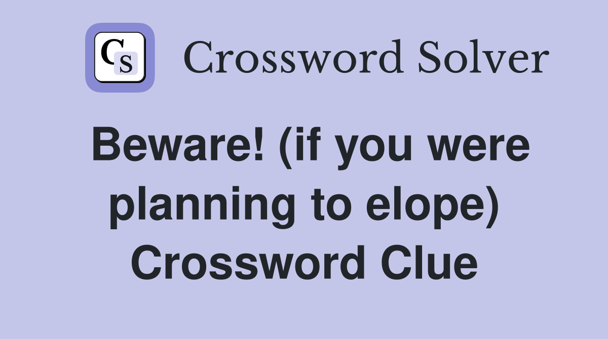 Beware! (if you were planning to elope) Crossword Clue