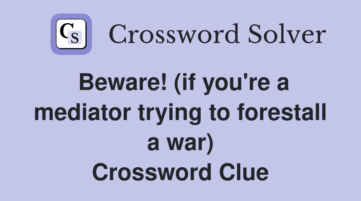 Beware! (if you're a mediator trying to forestall a war) Crossword Clue