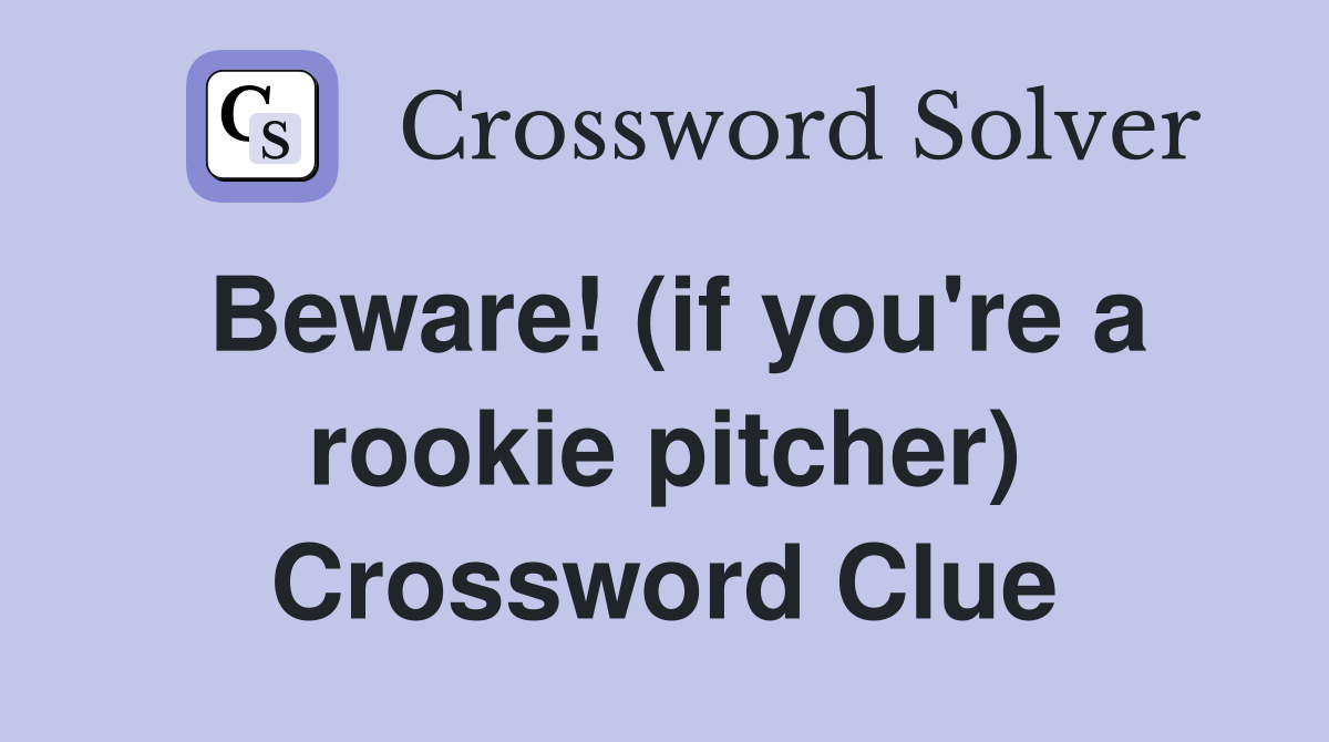 Beware! (if you're a rookie pitcher) Crossword Clue