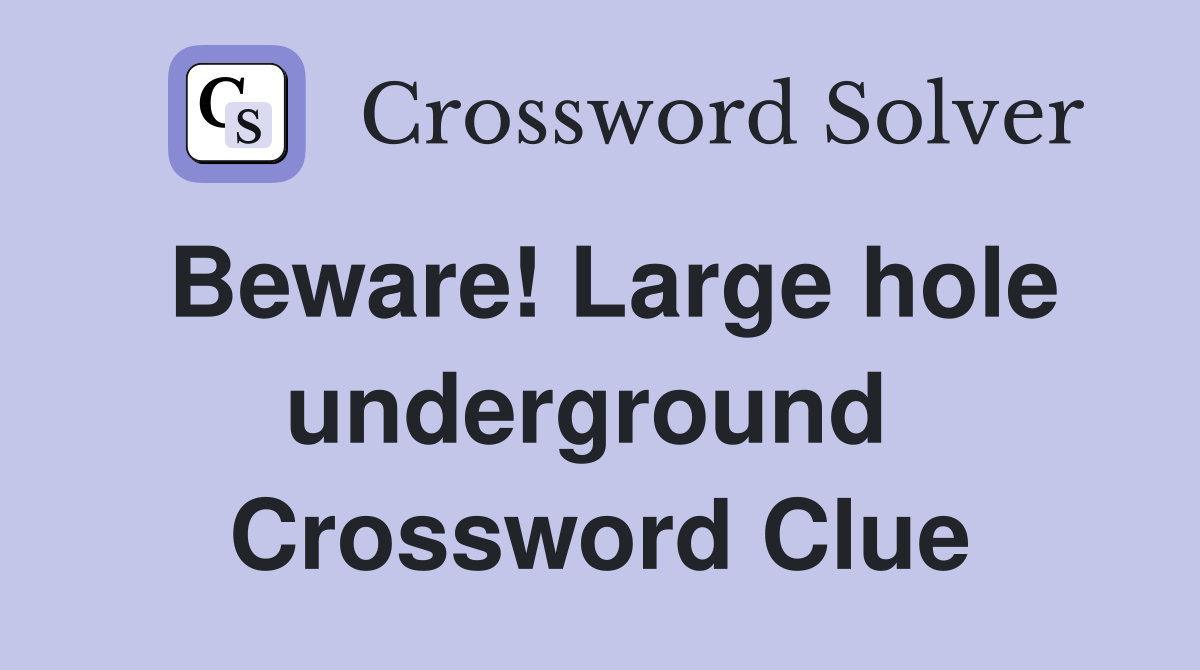 Beware! Large hole underground  Crossword Clue