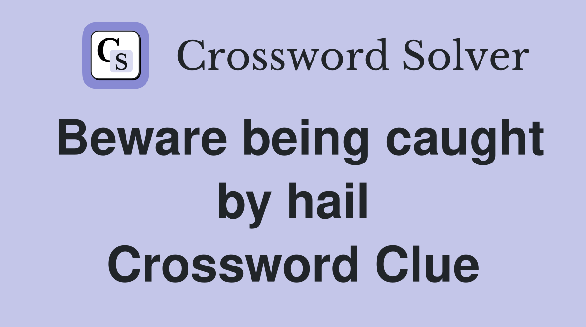 Beware being caught by hail Crossword Clue