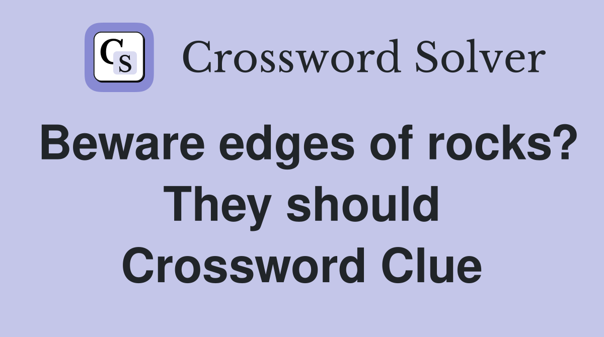 Beware edges of rocks? They should Crossword Clue