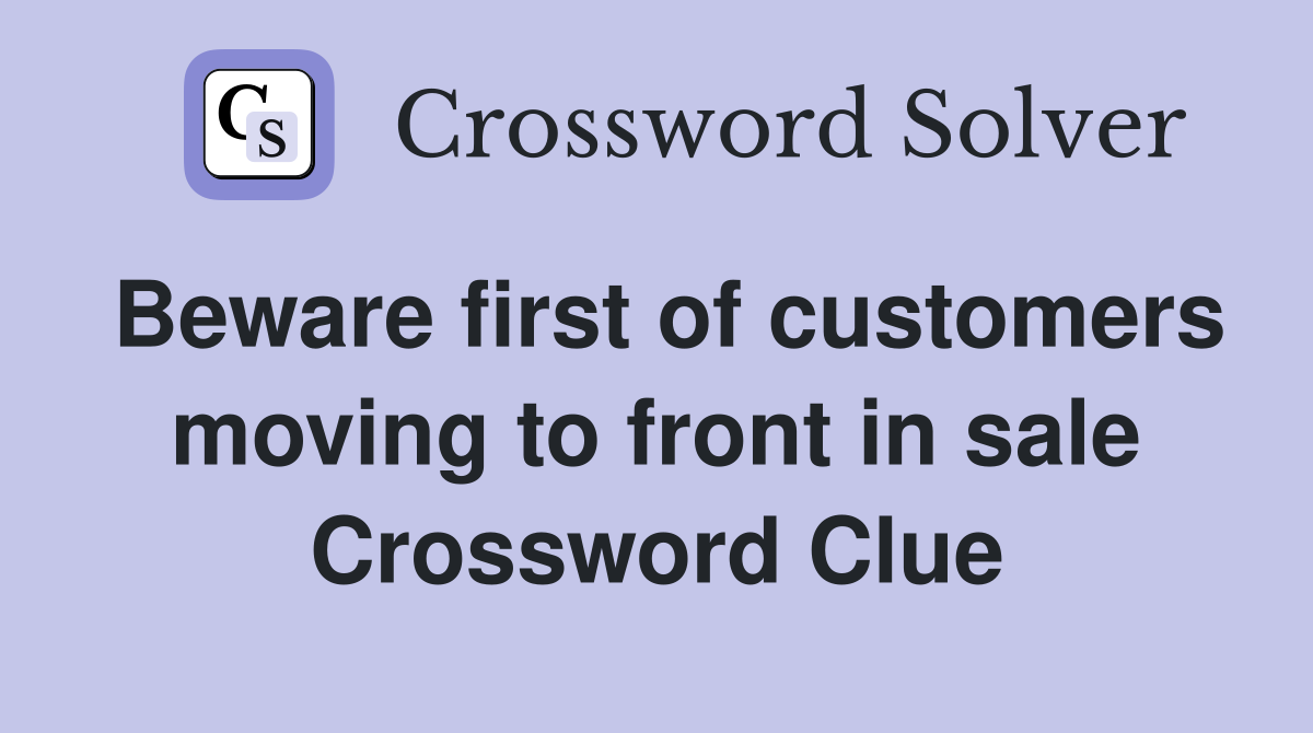 Beware first of customers moving to front in sale Crossword Clue