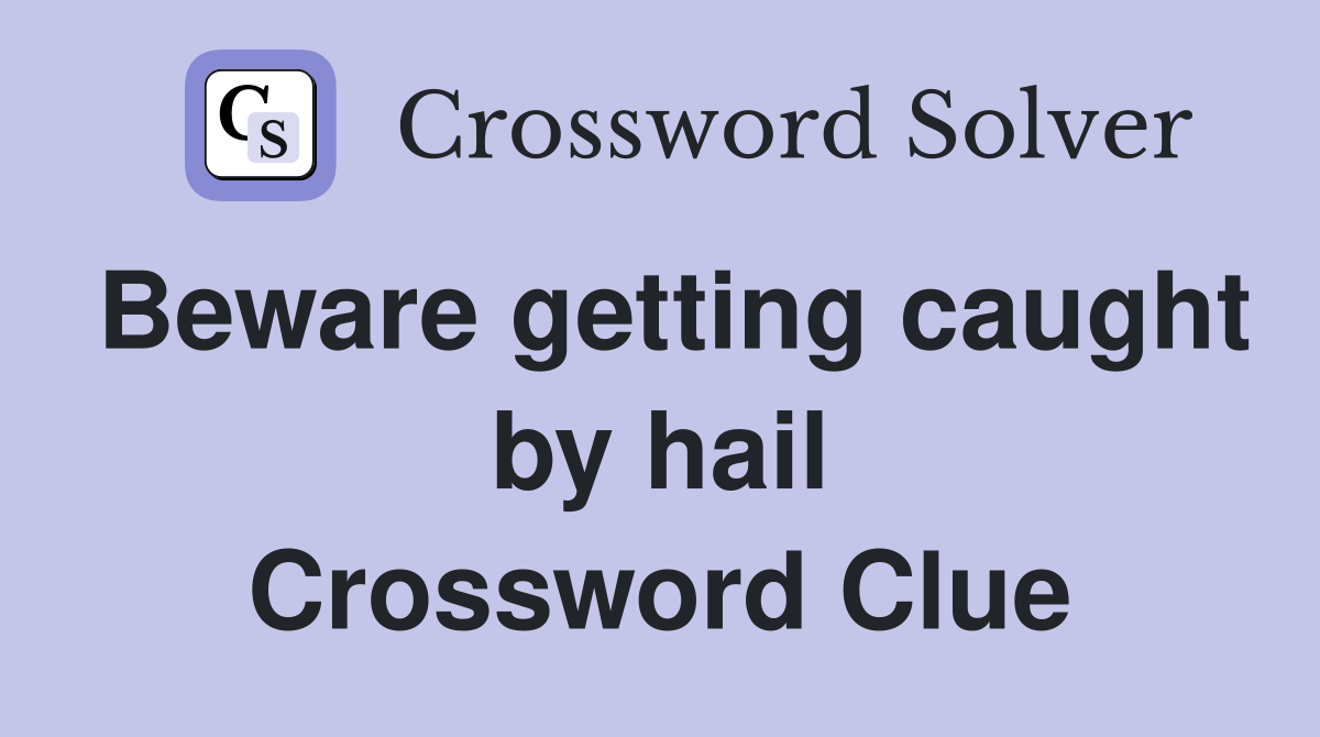 Beware getting caught by hail Crossword Clue