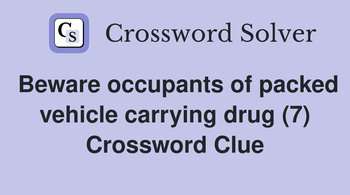 Beware occupants of packed vehicle carrying drug (7) Crossword Clue