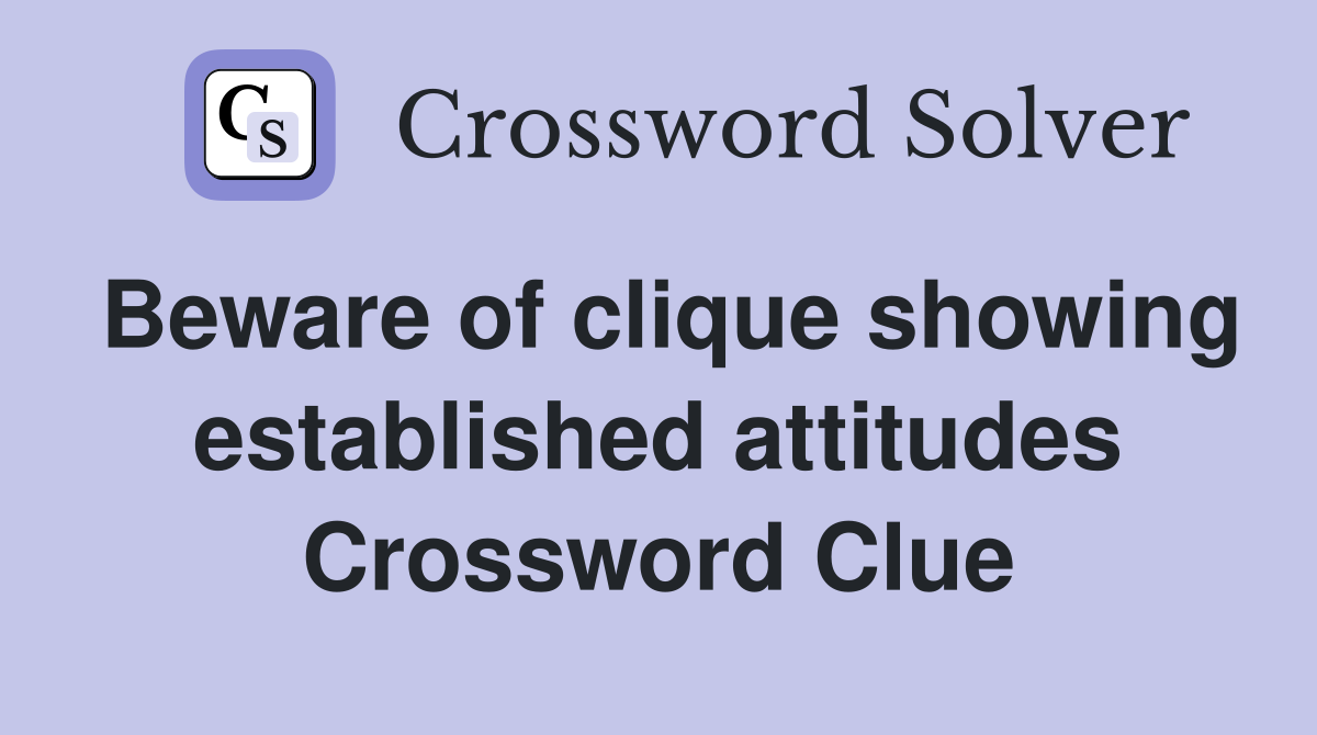 Beware of clique showing established attitudes Crossword Clue
