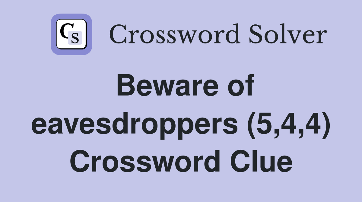 Beware of eavesdroppers (5,4,4) Crossword Clue