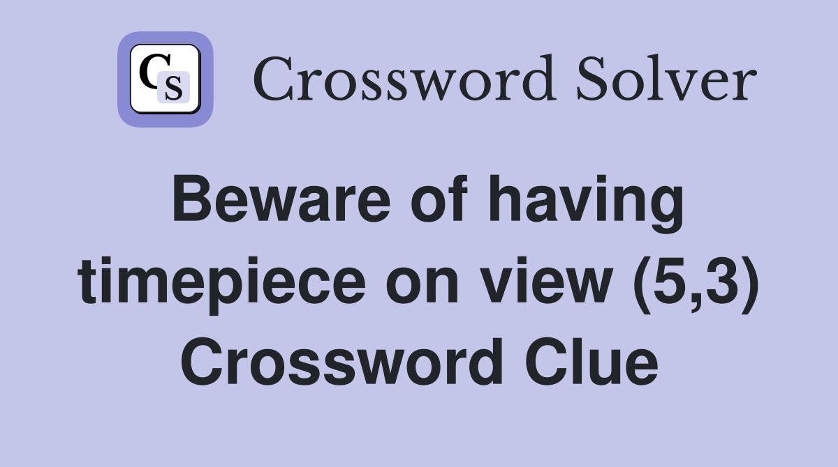 Beware of having timepiece on view (5,3) Crossword Clue