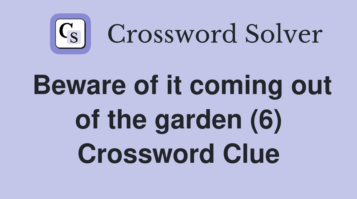 Beware of it coming out of the garden (6) Crossword Clue
