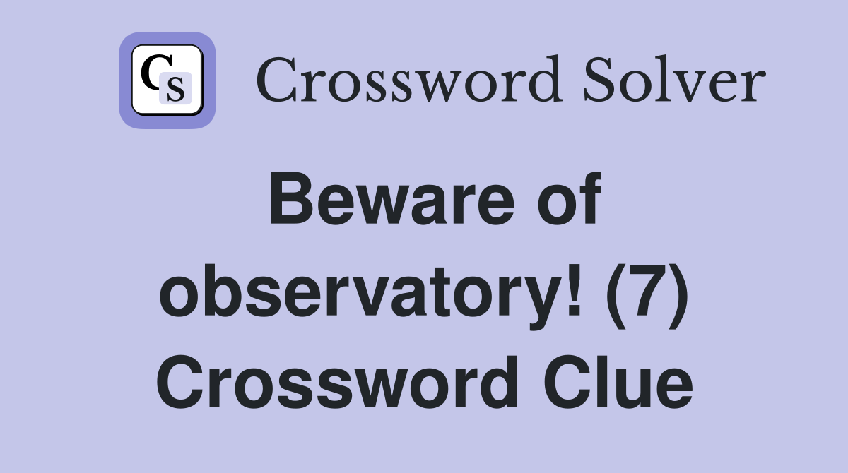 Beware of observatory! (7) Crossword Clue