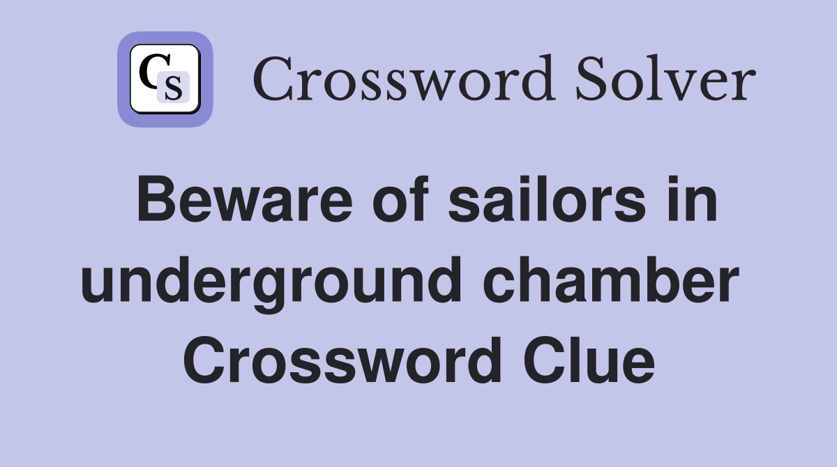 Beware of sailors in underground chamber  Crossword Clue
