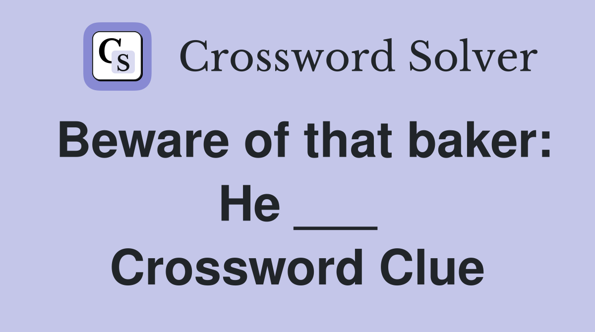Beware of that baker: He ___ Crossword Clue