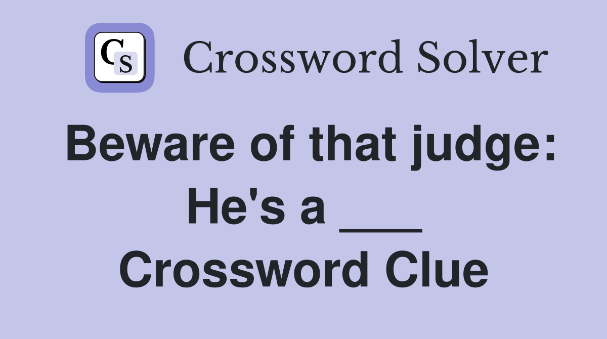 Beware of that judge: He's a ___ Crossword Clue
