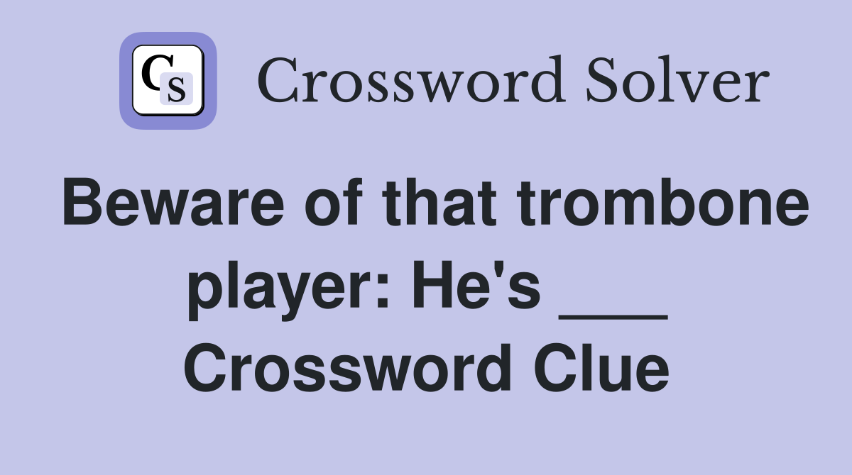 Beware of that trombone player: He's ___ Crossword Clue