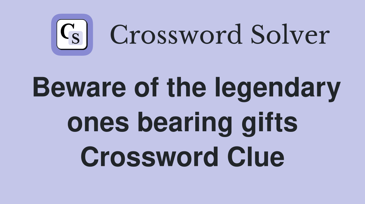 Beware of the legendary ones bearing gifts Crossword Clue