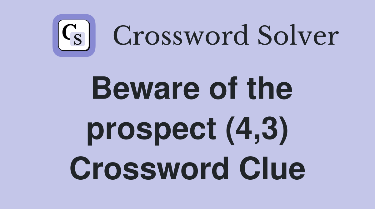 Beware of the prospect (4,3) Crossword Clue