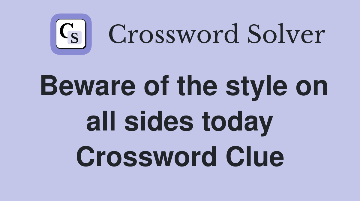 Beware of the style on all sides today Crossword Clue