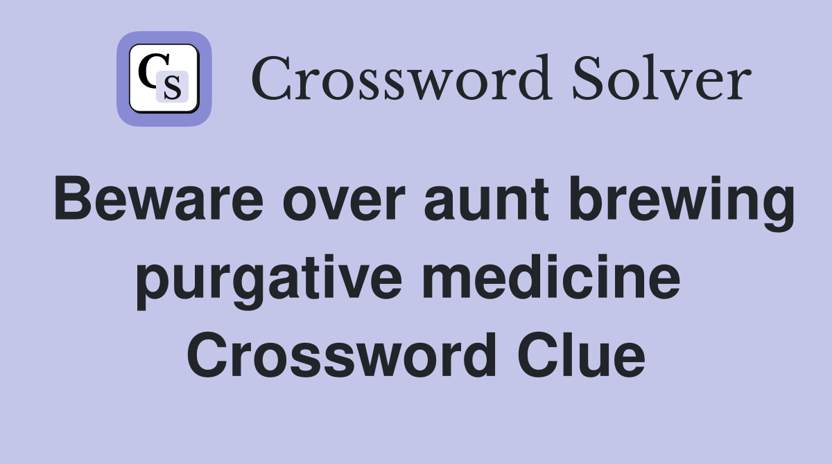 Beware over aunt brewing purgative medicine  Crossword Clue